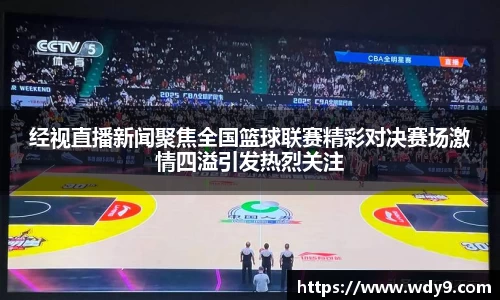 经视直播新闻聚焦全国篮球联赛精彩对决赛场激情四溢引发热烈关注