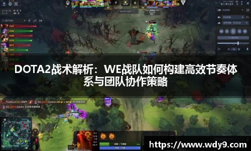 DOTA2战术解析：WE战队如何构建高效节奏体系与团队协作策略
