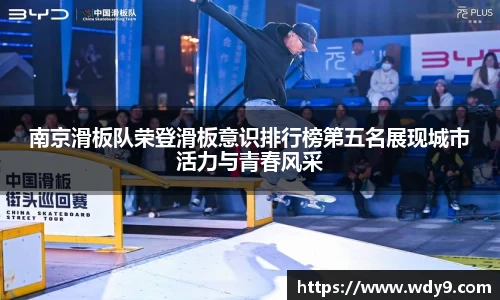 南京滑板队荣登滑板意识排行榜第五名展现城市活力与青春风采