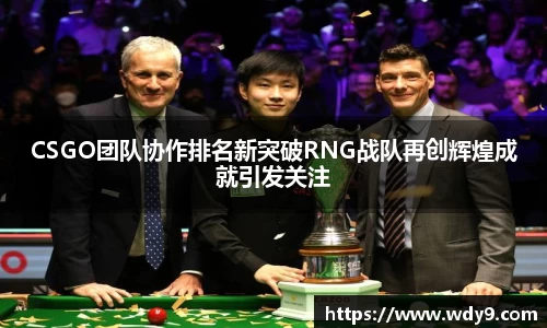 CSGO团队协作排名新突破RNG战队再创辉煌成就引发关注