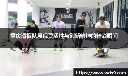 重庆滑板队展现灵活性与创新精神的精彩瞬间
