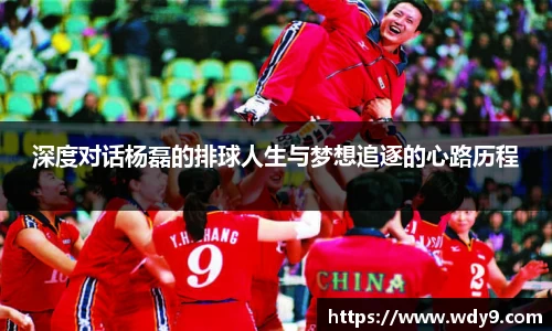 深度对话杨磊的排球人生与梦想追逐的心路历程