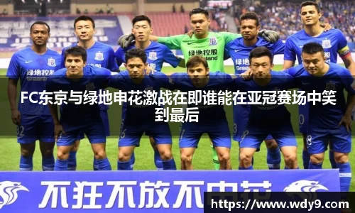 FC东京与绿地申花激战在即谁能在亚冠赛场中笑到最后