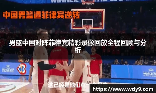 男篮中国对阵菲律宾精彩录像回放全程回顾与分析