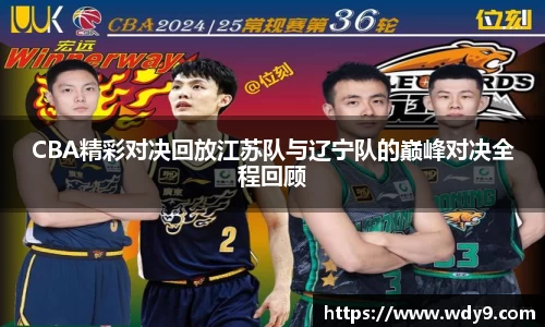 CBA精彩对决回放江苏队与辽宁队的巅峰对决全程回顾