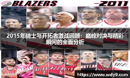 2015年骑士与开拓者激战回顾：巅峰对决与精彩瞬间的全面分析