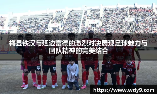 梅县铁汉与延边富德的激烈对决展现足球魅力与团队精神的完美结合